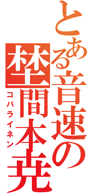 とある音速の埜間本尭（コバライネン）