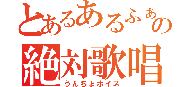 とあるあるふぁきゅんの絶対歌唱力（うんちょボイス）