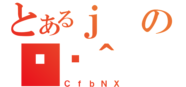 とあるｊの֏ژ＾（ＣｆｂＮＸ）