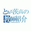 とある茨高の教師紹介（ＴＥＡＣＨＥＲＳ）