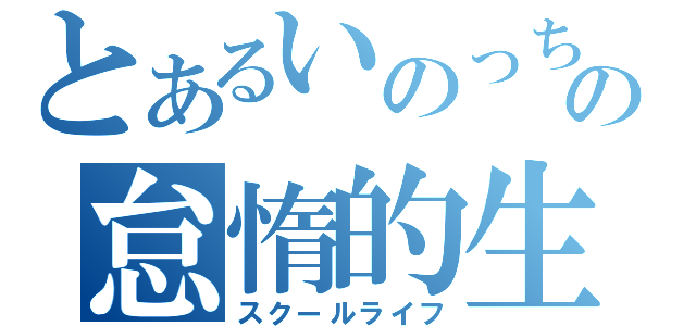 とあるいのっちの怠惰的生活（スクールライフ）