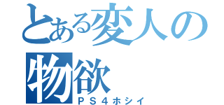 とある変人の物欲（ＰＳ４ホシイ）