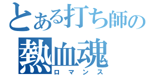 とある打ち師の熱血魂（ロマンス）