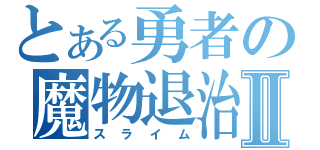 とある勇者の魔物退治Ⅱ（スライム）