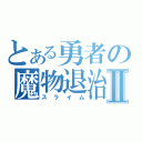 とある勇者の魔物退治Ⅱ（スライム）