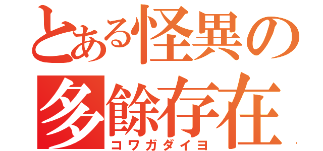 とある怪異の多餘存在（コワガダイヨ）