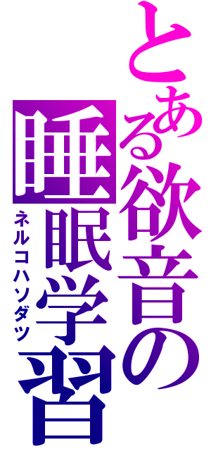 とある欲音の睡眠学習（ネルコハソダツ）