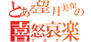 とある望月美保の喜怒哀楽（ブログ）