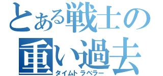 とある戦士の重い過去（タイムトラベラー）