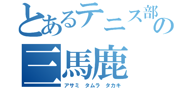 とあるテニス部の三馬鹿（アサミ タムラ タカキ）