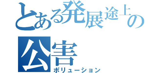 とある発展途上国の公害（ポリューション）