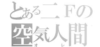 とある二Ｆの空気人間（オレ）