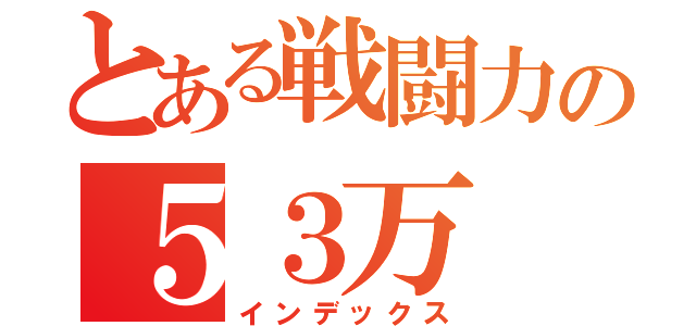 とある戦闘力の５３万（インデックス）