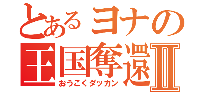 とあるヨナの王国奪還Ⅱ（おうこくダッカン）