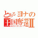 とあるヨナの王国奪還Ⅱ（おうこくダッカン）