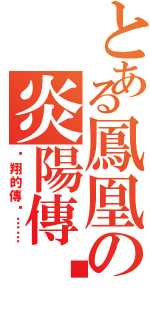 とある鳳凰の炎陽傳說（翱翔的傳說……）