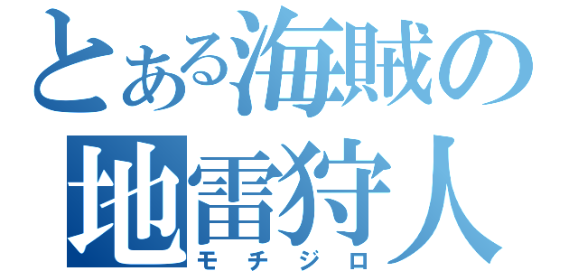 とある海賊の地雷狩人（モチジロ）