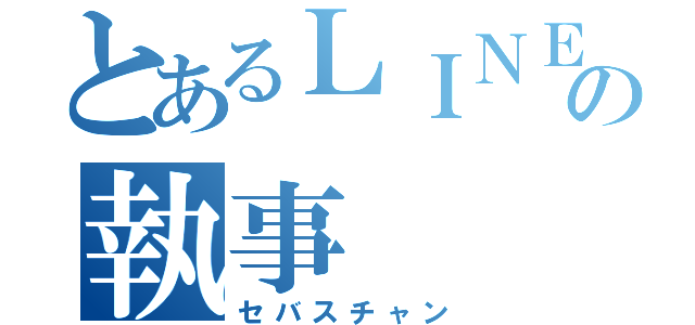 とあるＬＩＮＥ誤爆の執事（セバスチャン）