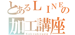 とあるＬＩＮＥの加工講座（Ｋａｋｏｕｋｏｕｚａ）