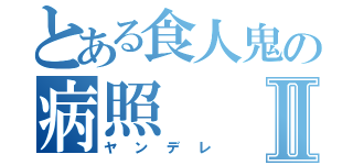 とある食人鬼の病照Ⅱ（ヤンデレ）