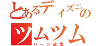 とあるディズニーのツムツム部屋（ハート交換）