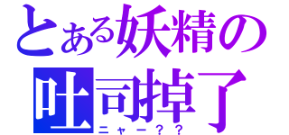 とある妖精の吐司掉了（ニャー？？）