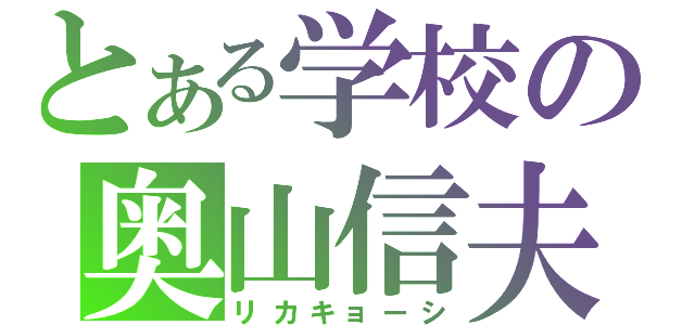 とある学校の奥山信夫（リカキョーシ）