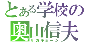 とある学校の奥山信夫（リカキョーシ）