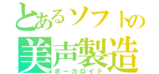 とあるソフトの美声製造（ボーカロイド）