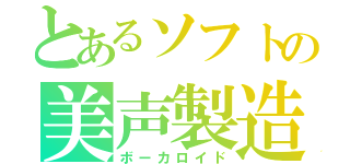 とあるソフトの美声製造（ボーカロイド）