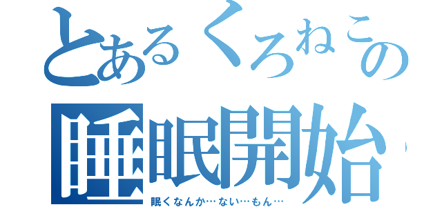 とあるくろねこの睡眠開始（眠くなんか…ない…もん…）