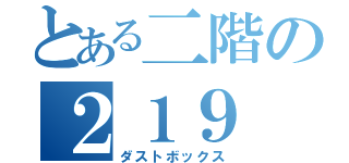 とある二階の２１９（ダストボックス）