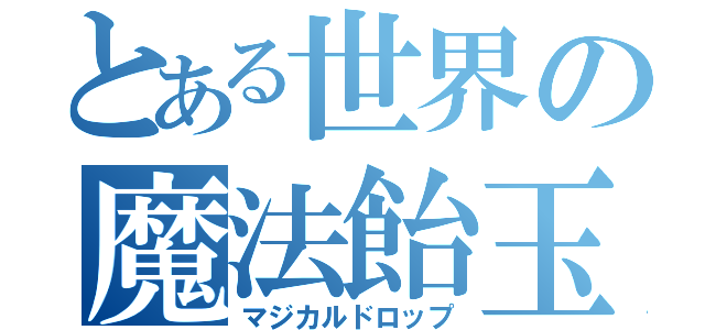 とある世界の魔法飴玉（マジカルドロップ）