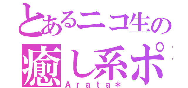 とあるニコ生の癒し系ポイズン（Ａｒａｔａ＊）