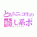 とあるニコ生の癒し系ポイズン（Ａｒａｔａ＊）