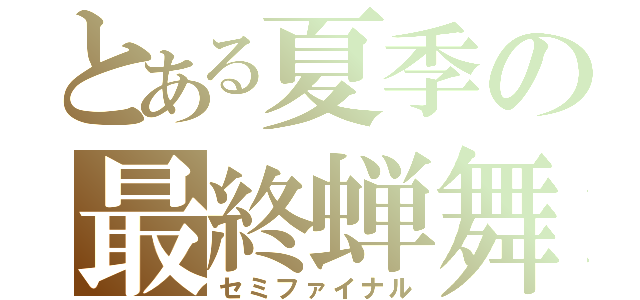 とある夏季の最終蝉舞（セミファイナル）