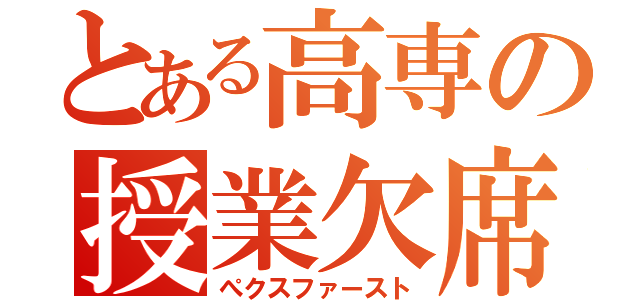 とある高専の授業欠席（ぺクスファースト）