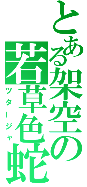 とある架空の若草色蛇（ツタージャ）