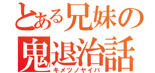 とある兄妹の鬼退治話（キメツノヤイバ）