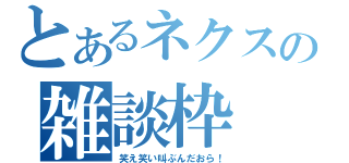 とあるネクスの雑談枠（笑え笑い叫ぶんだおら！）