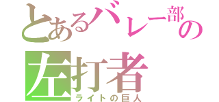 とあるバレー部の左打者（ライトの巨人）