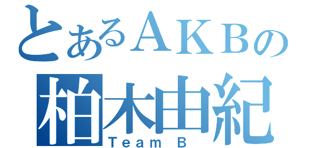 とあるＡＫＢの柏木由紀（Ｔｅａｍ Ｂ ）