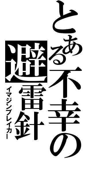 とある不幸の避雷針（イマジンブレイカー）