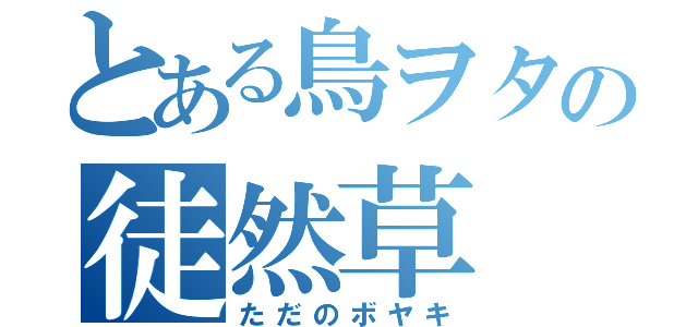 とある鳥ヲタの徒然草（ただのボヤキ）