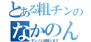 とある粗チンのなかのん（デンノと結婚します）