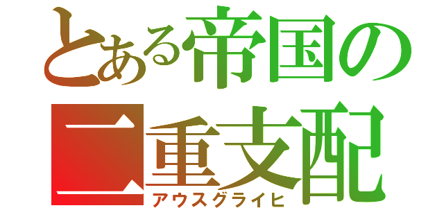 とある帝国の二重支配（アウスグライヒ）