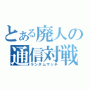 とある廃人の通信対戦（ランダムマッチ）