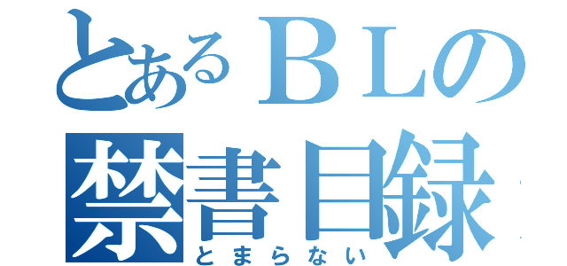 とあるＢＬの禁書目録（とまらない）