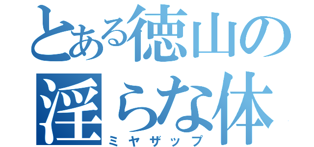 とある徳山の淫らな体（ミヤザップ）