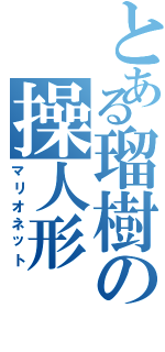 とある瑠樹の操人形（マリオネット）